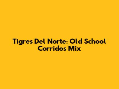 Tigres Del Norte: Old School Corridos Mix