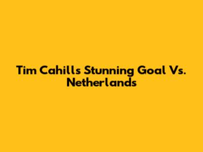 Tim Cahill's Stunning Goal Vs. Netherlands