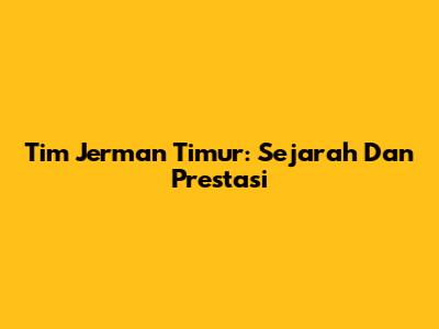 Tim Jerman Timur: Sejarah Dan Prestasi