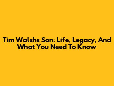 Tim Walsh's Son: Life, Legacy, And What You Need To Know