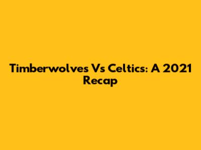 Timberwolves Vs Celtics: A 2021 Recap