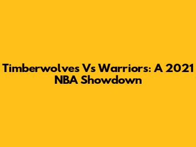 Timberwolves Vs Warriors: A 2021 NBA Showdown