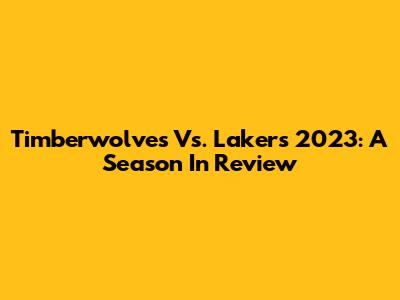 Timberwolves Vs. Lakers 2023: A Season In Review