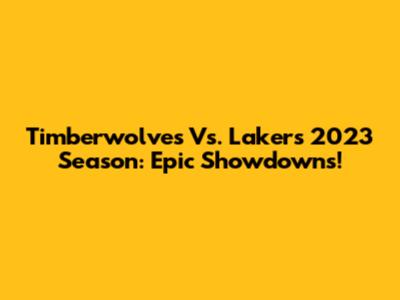 Timberwolves Vs. Lakers 2023 Season: Epic Showdowns!