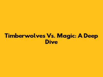 Timberwolves Vs. Magic: A Deep Dive