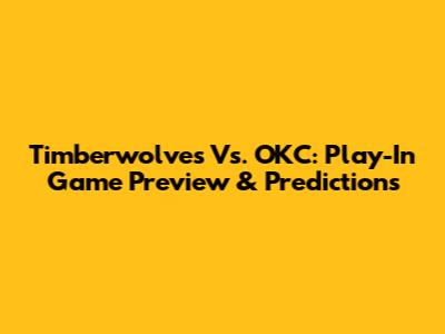 Timberwolves Vs. OKC: Play-In Game Preview & Predictions