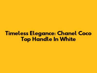 Timeless Elegance: Chanel Coco Top Handle In White