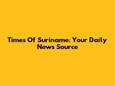 Times Of Suriname: Your Daily News Source