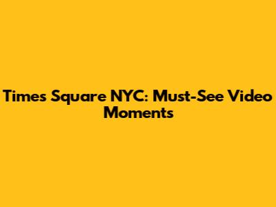 Times Square NYC: Must-See Video Moments