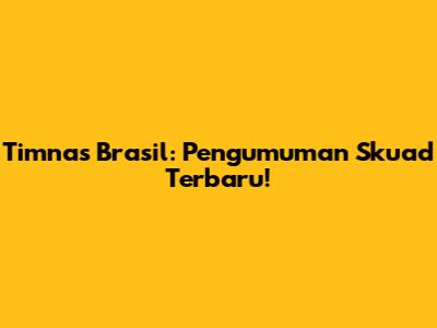 Timnas Brasil: Pengumuman Skuad Terbaru!