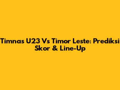 Timnas U23 Vs Timor Leste: Prediksi Skor & Line-Up