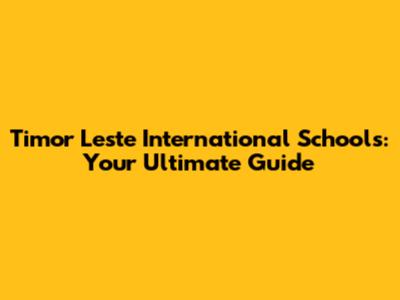 Timor Leste International Schools: Your Ultimate Guide