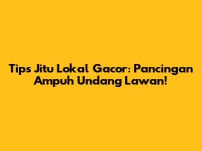 Tips Jitu Lokal Gacor: Pancingan Ampuh Undang Lawan!