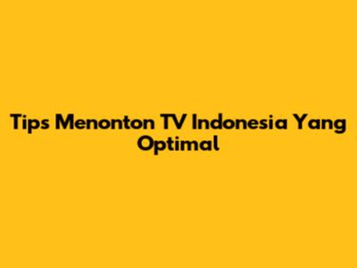 Tips Menonton TV Indonesia Yang Optimal