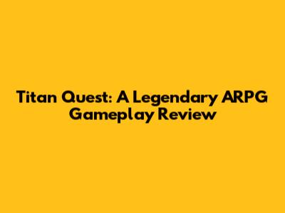 Titan Quest: A Legendary ARPG Gameplay Review