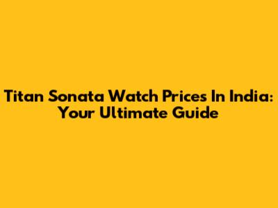 Titan Sonata Watch Prices In India: Your Ultimate Guide