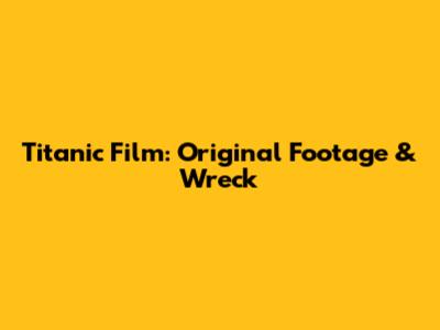 Titanic Film: Original Footage & Wreck