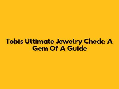 Tobi's Ultimate Jewelry Check: A Gem Of A Guide