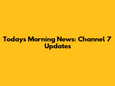 Today's Morning News: Channel 7 Updates