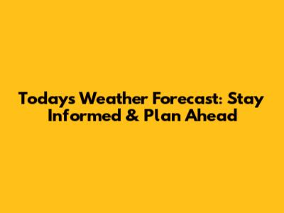 Today's Weather Forecast: Stay Informed & Plan Ahead