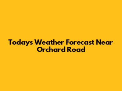 Today's Weather Forecast Near Orchard Road