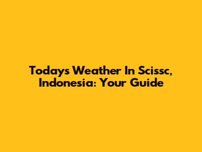 Today's Weather In Scissc, Indonesia: Your Guide