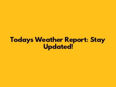 Today's Weather Report: Stay Updated!