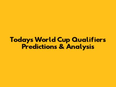 Today's World Cup Qualifiers Predictions & Analysis