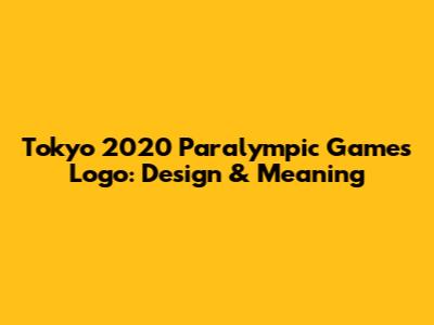 Tokyo 2020 Paralympic Games Logo: Design & Meaning