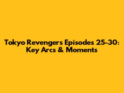 Tokyo Revengers Episodes 25-30: Key Arcs & Moments