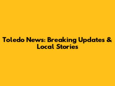 Toledo News: Breaking Updates & Local Stories