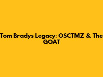 Tom Brady's Legacy: OSCTMZ & The GOAT