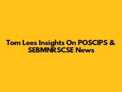 Tom Lee's Insights On POSCIPS & SEBMNRSCSE News
