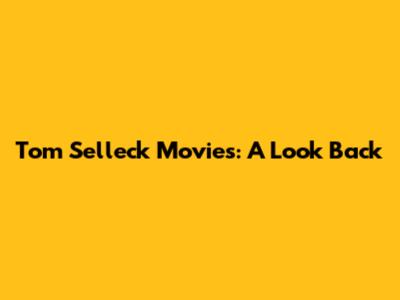 Tom Selleck Movies: A Look Back