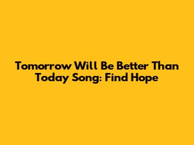 Tomorrow Will Be Better Than Today Song: Find Hope