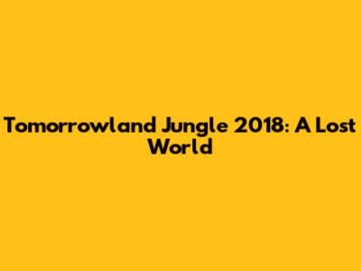 Tomorrowland Jungle 2018: A Lost World