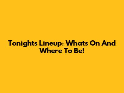 Tonight's Lineup: What's On And Where To Be!