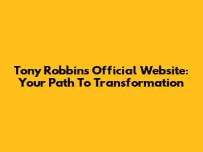 Tony Robbins Official Website: Your Path To Transformation