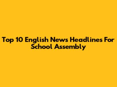 Top 10 English News Headlines For School Assembly