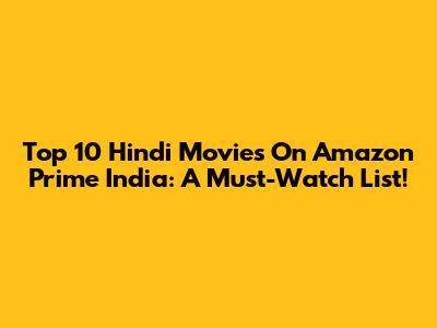 Top 10 Hindi Movies On Amazon Prime India: A Must-Watch List!