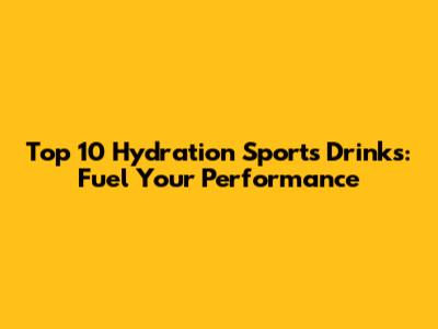 Top 10 Hydration Sports Drinks: Fuel Your Performance