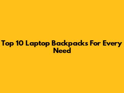Top 10 Laptop Backpacks For Every Need