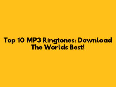Top 10 MP3 Ringtones: Download The World's Best!