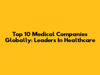 Top 10 Medical Companies Globally: Leaders In Healthcare