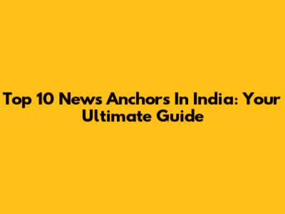 Top 10 News Anchors In India: Your Ultimate Guide