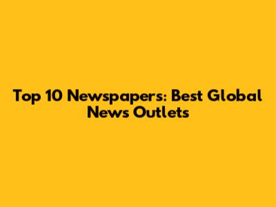 Top 10 Newspapers: Best Global News Outlets