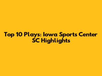 Top 10 Plays: Iowa Sports Center SC Highlights