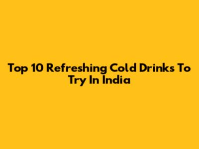 Top 10 Refreshing Cold Drinks To Try In India