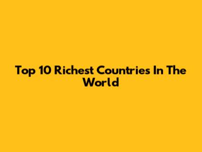 Top 10 Richest Countries In The World