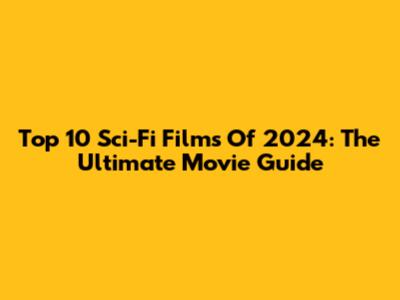 Top 10 Sci-Fi Films Of 2024: The Ultimate Movie Guide